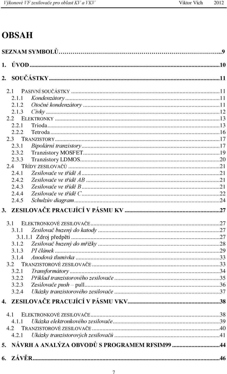 .. 21 2.4.3 Zesilovače ve třídě B... 21 2.4.4 Zesilovače ve třídě C... 22 2.4.5 Schulzův diagram... 24 3. ZESILOVAČE PRACUJÍCÍ V PÁSMU KV... 27 3.1 ELEKTRONKOVÉ ZESILOVAČE... 27 3.1.1 Zesilovač buzený do katody.