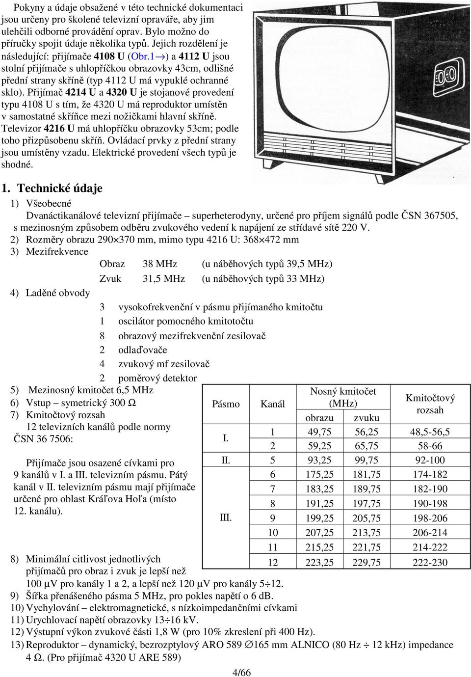 Přijímač 4214 U a 4320 U je stojanové provedení typu 4108 U s tím, že 4320 U má reproduktor umístěn v samostatné skříňce mezi nožičkami hlavní skříně.