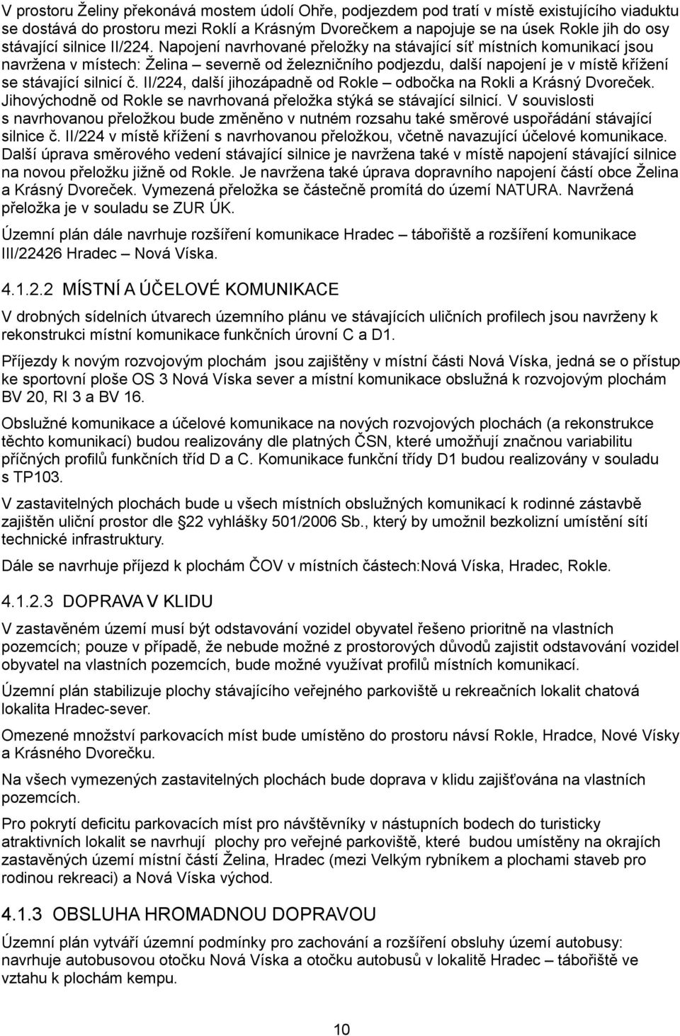 Napojení navrhované přeložky na stávající síť místních komunikací jsou navržena v místech: Želina severně od železničního podjezdu, další napojení je v místě křížení se stávající silnicí č.