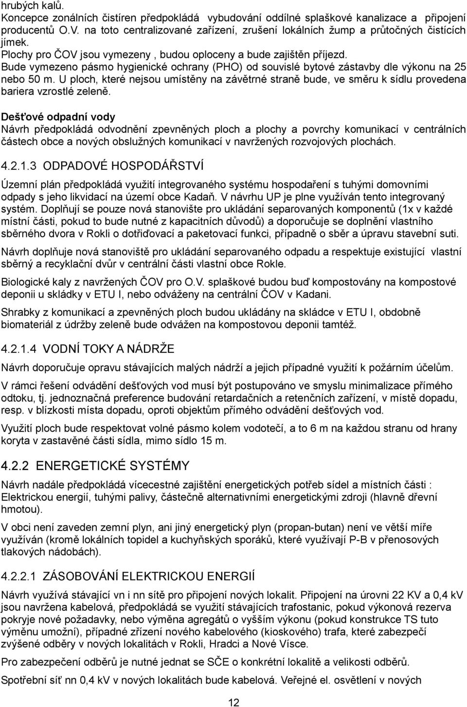 Bude vymezeno pásmo hygienické ochrany (PHO) od souvislé bytové zástavby dle výkonu na 25 nebo 50 m.