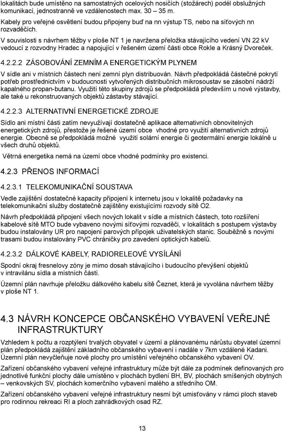 V souvislosti s návrhem těžby v ploše NT 1 je navržena přeložka stávajícího vedení VN 22 kv vedoucí z rozvodny Hradec a napojující v řešeném území části obce Rokle a Krásný Dvoreček. 4.2.2.2 ZÁSOBOVÁNÍ ZEMNÍM A ENERGETICKÝM PLYNEM V sídle ani v místních částech není zemní plyn distribuován.