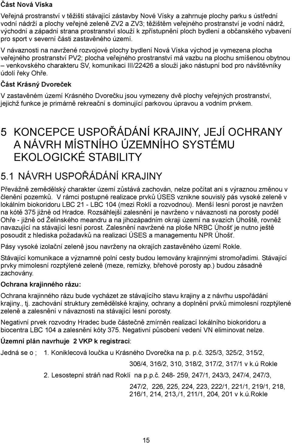 V návaznosti na navržené rozvojové plochy bydlení Nová Víska východ je vymezena plocha veřejného prostranství PV2; plocha veřejného prostranství má vazbu na plochu smíšenou obytnou venkovského