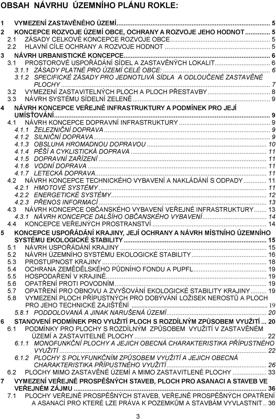 .. 7 3.2 VYMEZENÍ ZASTAVITELNÝCH PLOCH A PLOCH PŘESTAVBY... 8 3.3 NÁVRH SYSTÉMU SÍDELNÍ ZELENĚ... 9 4 NÁVRH KONCEPCE VEŘEJNÉ INFRASTRUKTURY A PODMÍNEK PRO JEJÍ UMÍSŤOVÁNÍ... 9 4.1 NÁVRH KONCEPCE DOPRAVNÍ INFRASTRUKTURY.