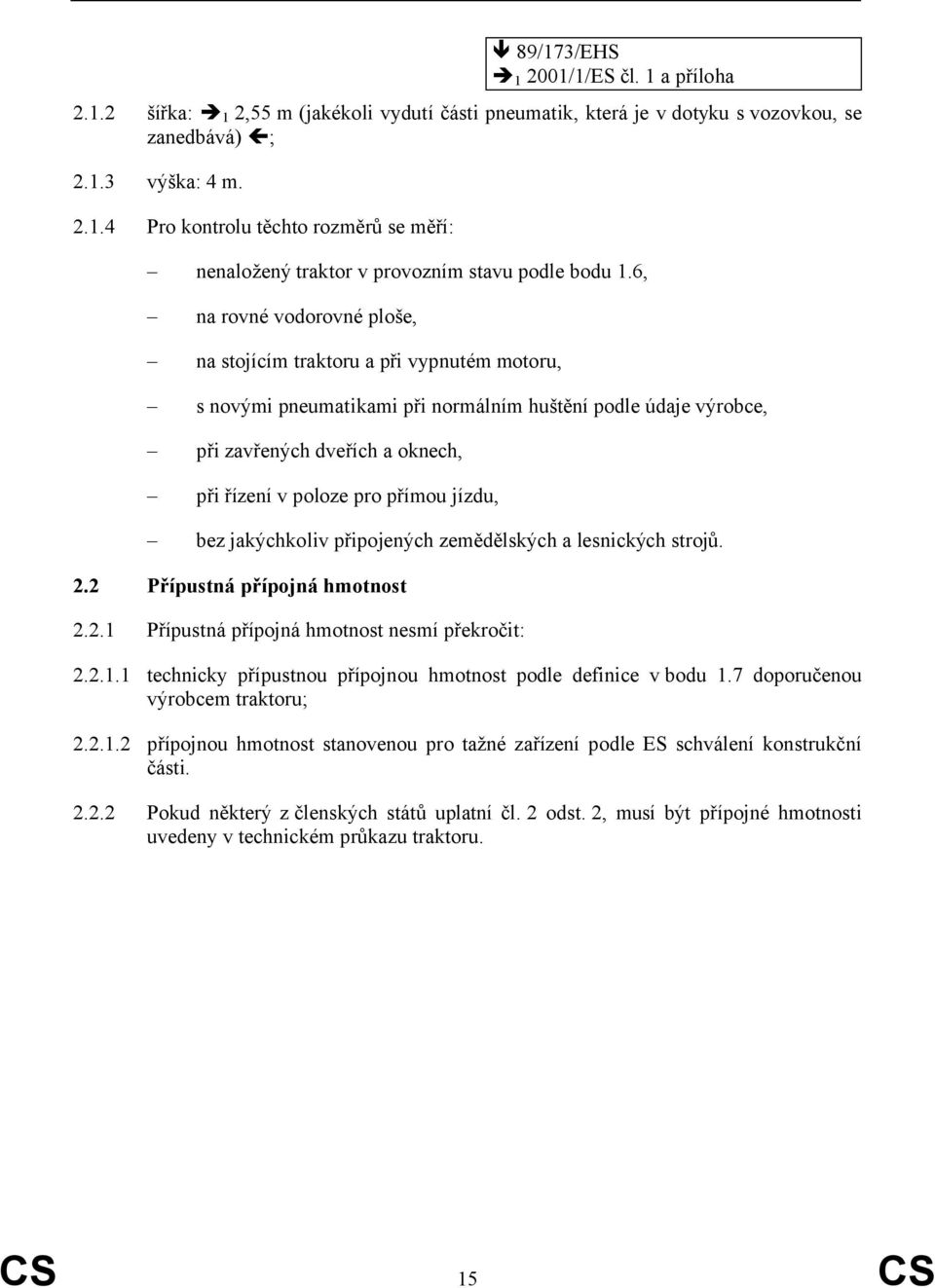 přímou jízdu, bez jakýchkoliv připojených zemědělských a lesnických strojů. 2.2 Přípustná přípojná hmotnost 2.2.1 Přípustná přípojná hmotnost nesmí překročit: 2.2.1.1 technicky přípustnou přípojnou hmotnost podle definice v bodu 1.