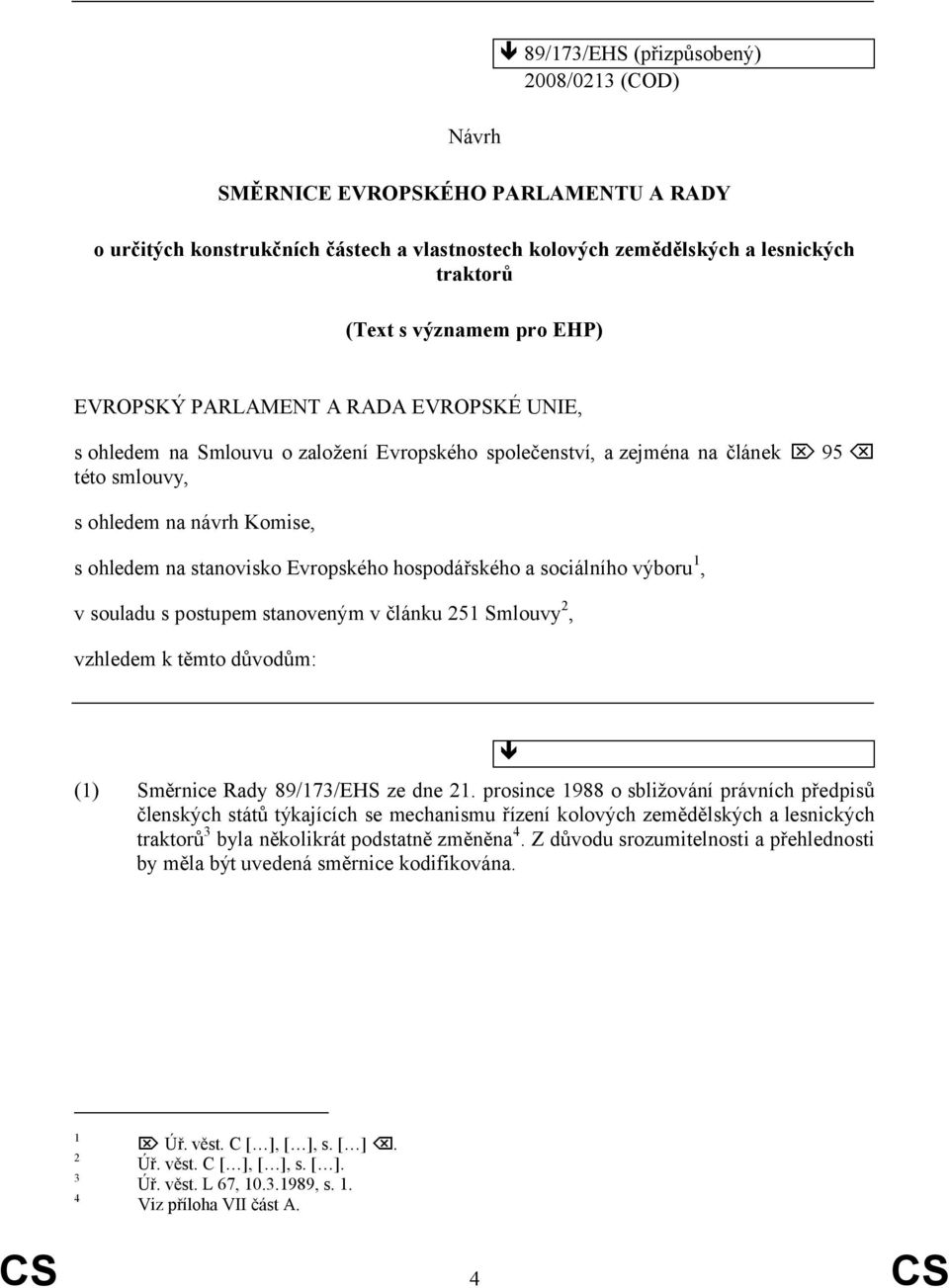 Evropského hospodářského a sociálního výboru 1, v souladu s postupem stanoveným v článku 251 Smlouvy 2, vzhledem k těmto důvodům: (1) Směrnice Rady 89/173/EHS ze dne 21.