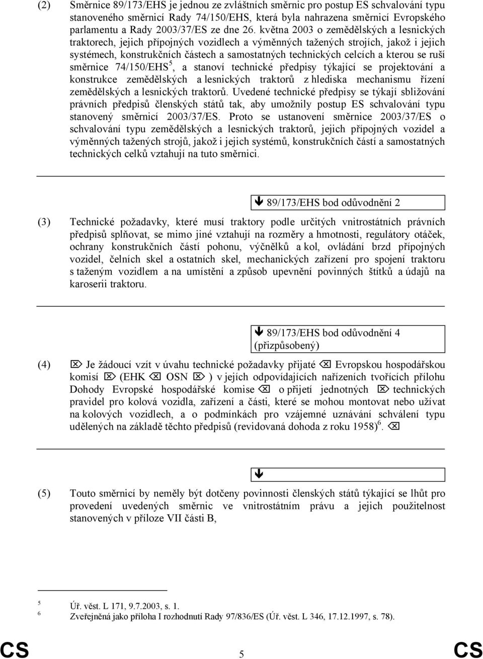 května 2003 o zemědělských a lesnických traktorech, jejich přípojných vozidlech a výměnných tažených strojích, jakož i jejich systémech, konstrukčních částech a samostatných technických celcích a