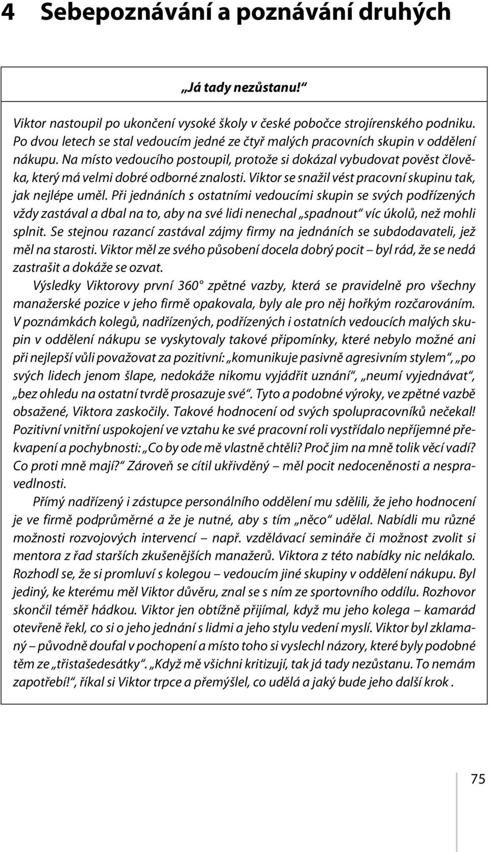 Na místo vedoucího postoupil, protože si dokázal vybudovat pověst člověka, který má velmi dobré odborné znalosti. Viktor se snažil vést pracovní skupinu tak, jak nejlépe uměl.