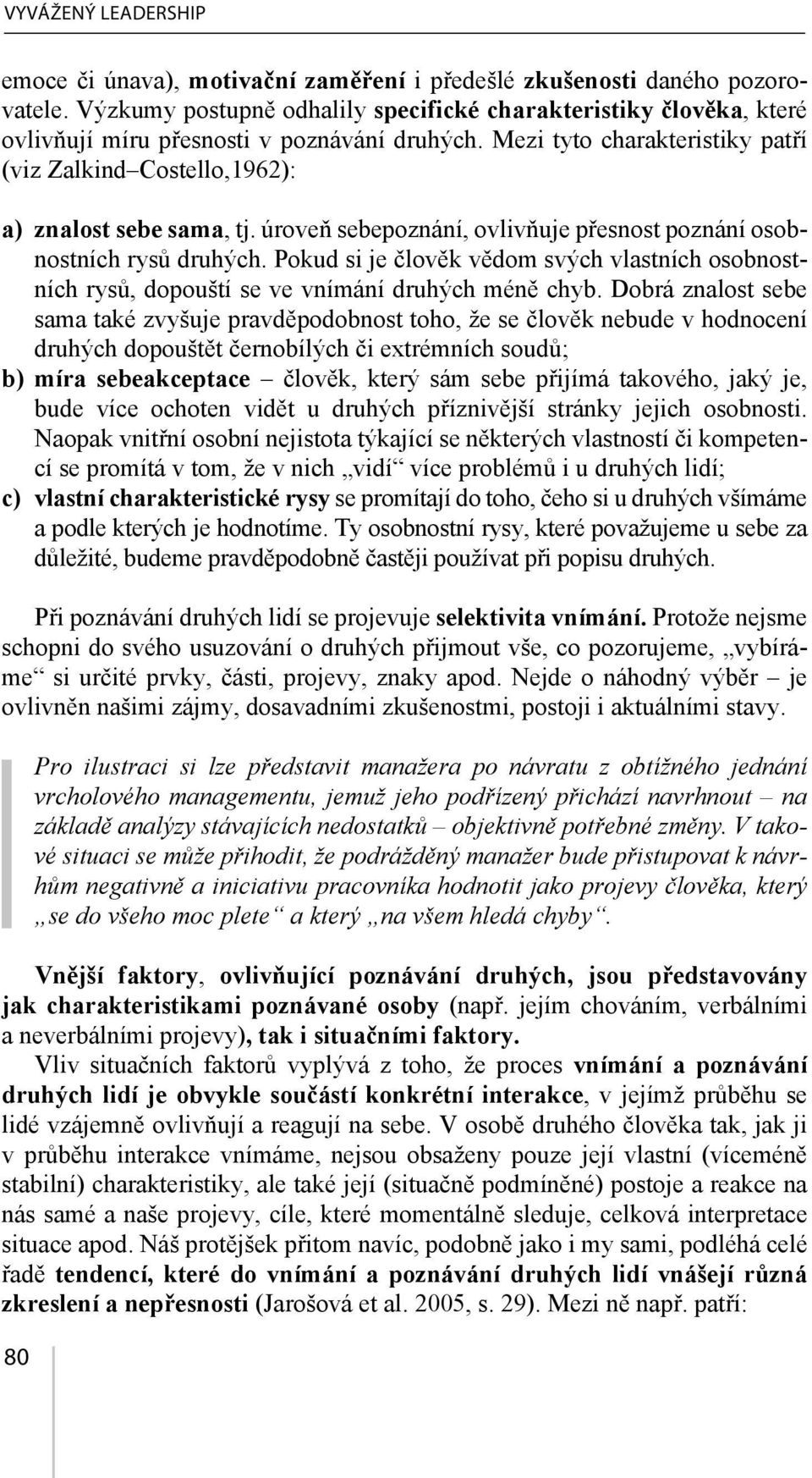 úroveň sebepoznání, ovlivňuje přesnost poznání osobnostních rysů druhých. Pokud si je člověk vědom svých vlastních osobnostních rysů, dopouští se ve vnímání druhých méně chyb.