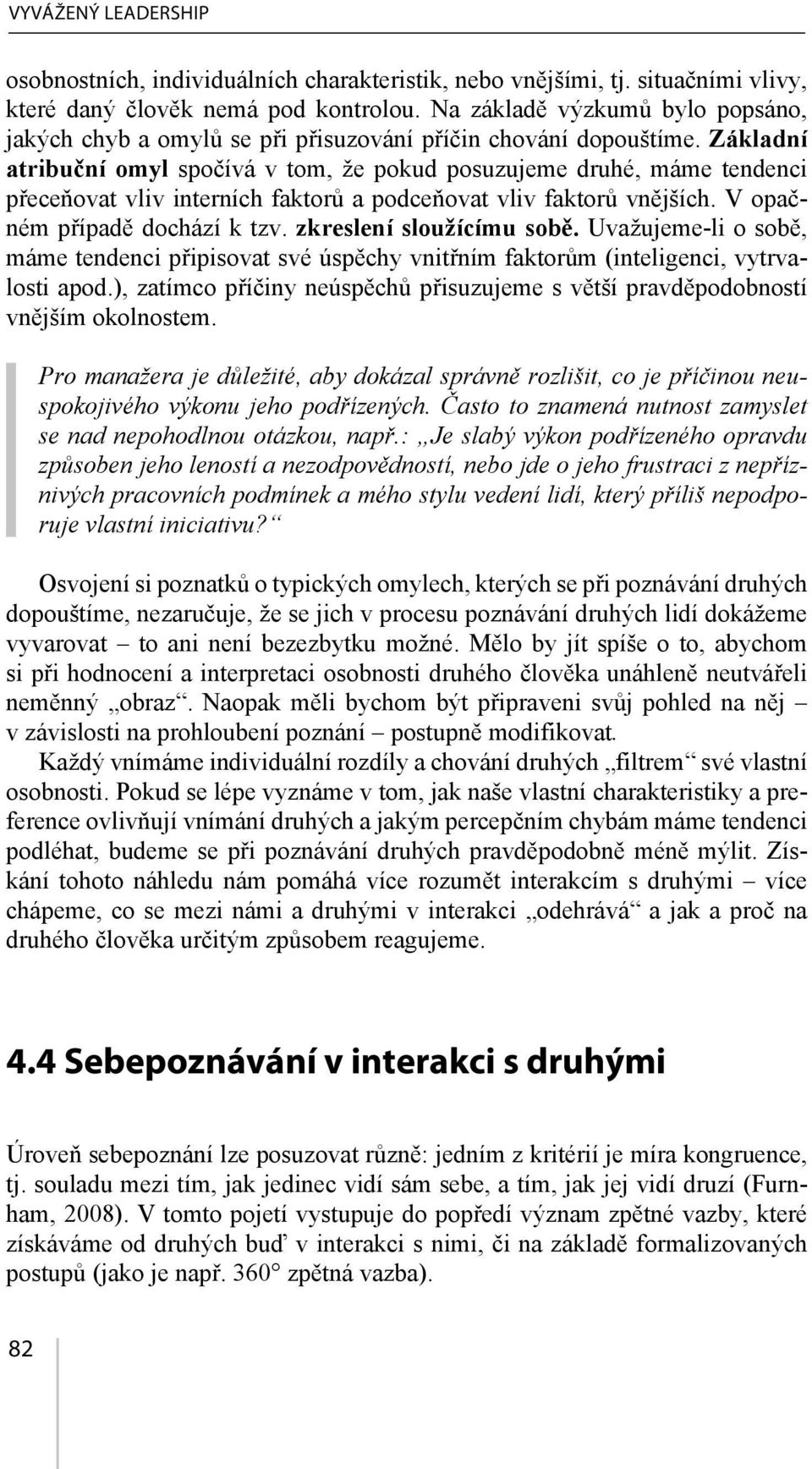 Základní atribuční omyl spočívá v tom, že pokud posuzujeme druhé, máme tendenci přeceňovat vliv interních faktorů a podceňovat vliv faktorů vnějších. V opačném případě dochází k tzv.