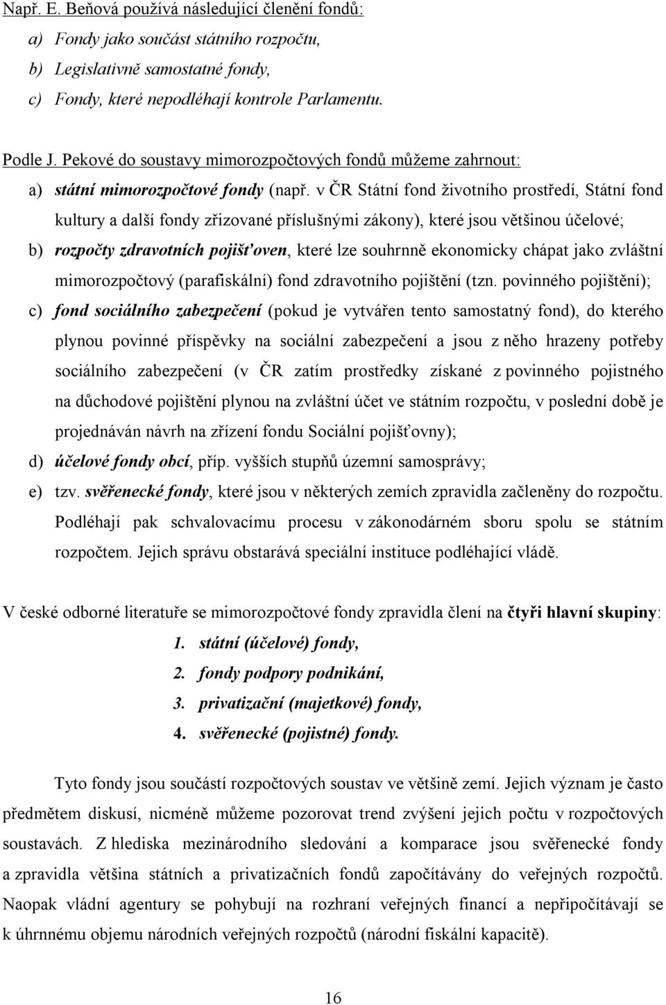 v ČR Státní fond životního prostředí, Státní fond kultury a další fondy zřizované příslušnými zákony), které jsou většinou účelové; b) rozpočty zdravotních pojišťoven, které lze souhrnně ekonomicky