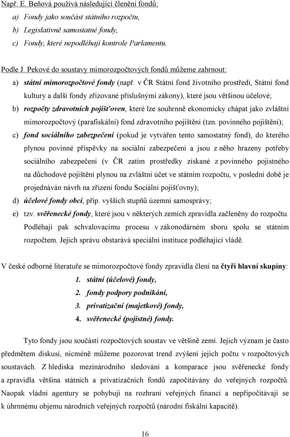 v ČR Státní fond životního prostředí, Státní fond kultury a další fondy zřizované příslušnými zákony), které jsou většinou účelové; b) rozpočty zdravotních pojišťoven, které lze souhrnně ekonomicky