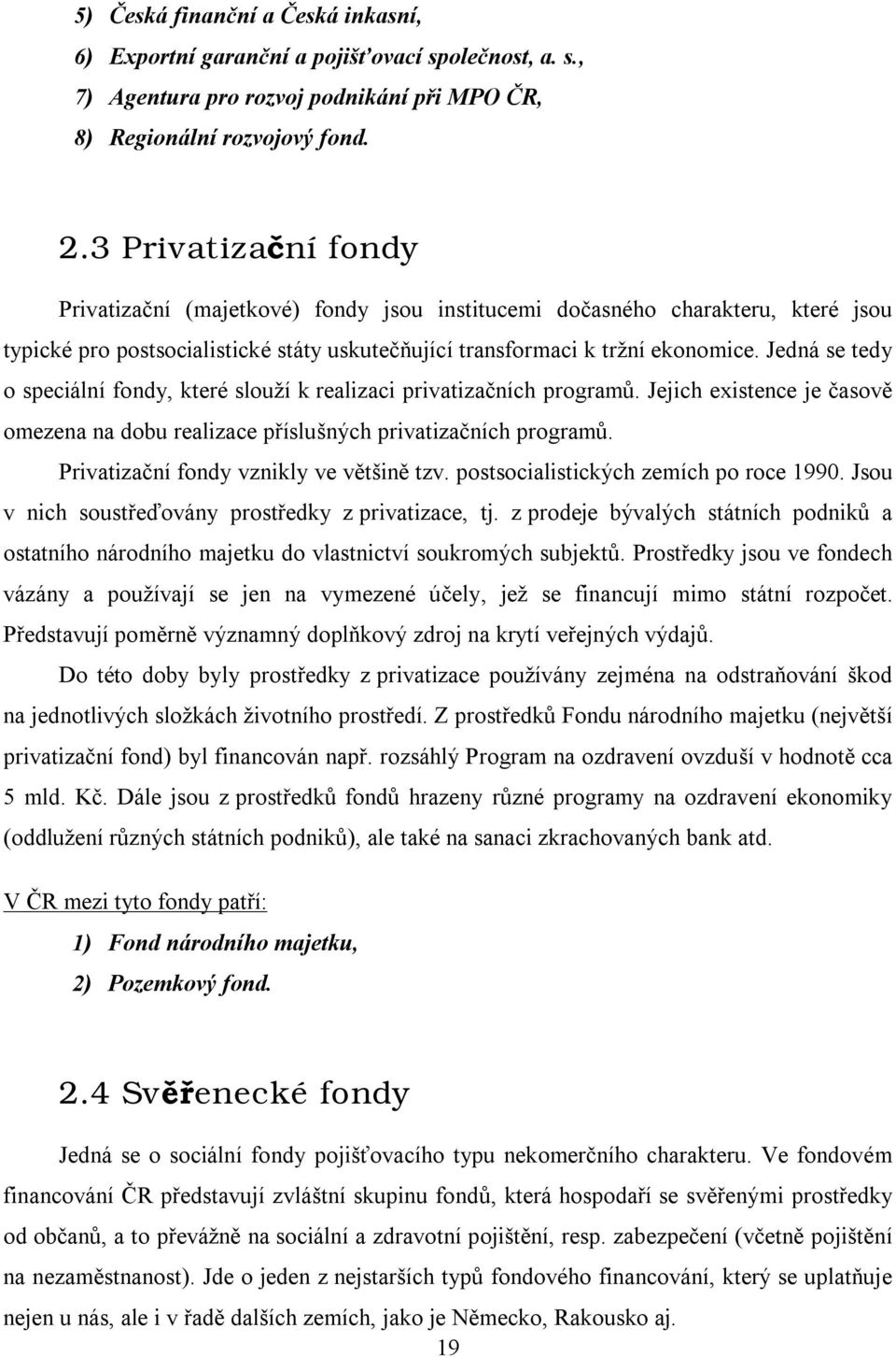 Jedná se tedy o speciální fondy, které slouží k realizaci privatizačních programů. Jejich existence je časově omezena na dobu realizace příslušných privatizačních programů.