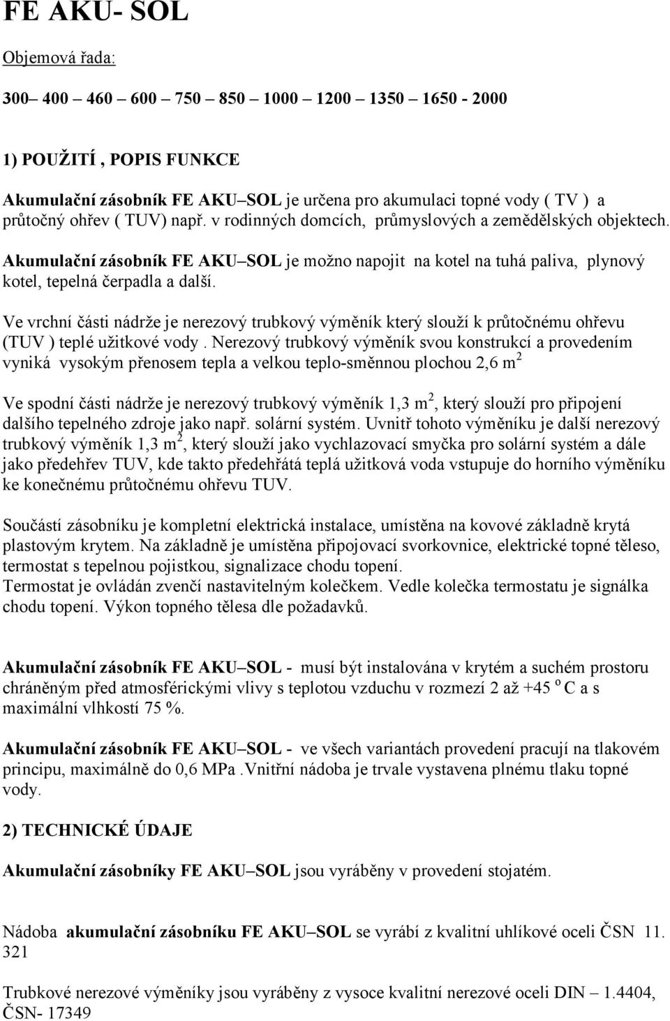 Ve vrchní části nádrže je nerezový trubkový výměník který slouží k průtočnému ohřevu (TUV ) teplé užitkové vody.