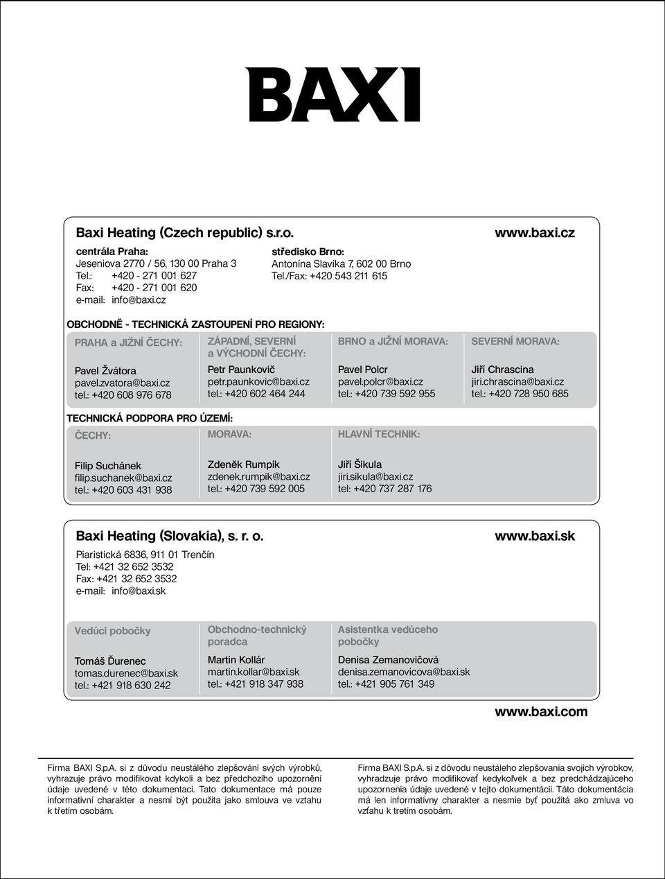 : +420 608 976 678 TECHNICKÁ PODPORA PRO ÚZEMÍ: ČECHY: MORAVA: ZÁPADNÍ, SEVERNÍ a VÝCHODNÍ ČECHY: Petr Paunkovič petr.paunkovic@baxi.cz tel.: +420 602 464 244 BRNO a JIŽNÍ MORAVA: Pavel Polcr pavel.