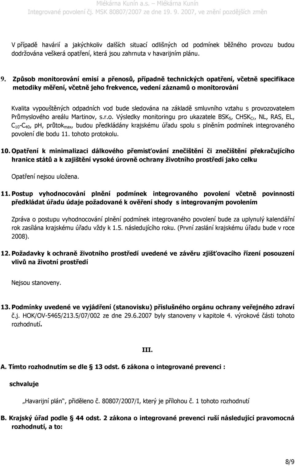 sledována na základě smluvního vztahu s provozovatelem Průmyslového areálu Martinov, s.r.o. Výsledky monitoringu pro ukazatele BSK 5, CHSK Cr, NL, RAS, EL, C 10 -C 40, ph, průtok max, budou předkládány krajskému úřadu spolu s plněním podmínek integrovaného povolení dle bodu 11.