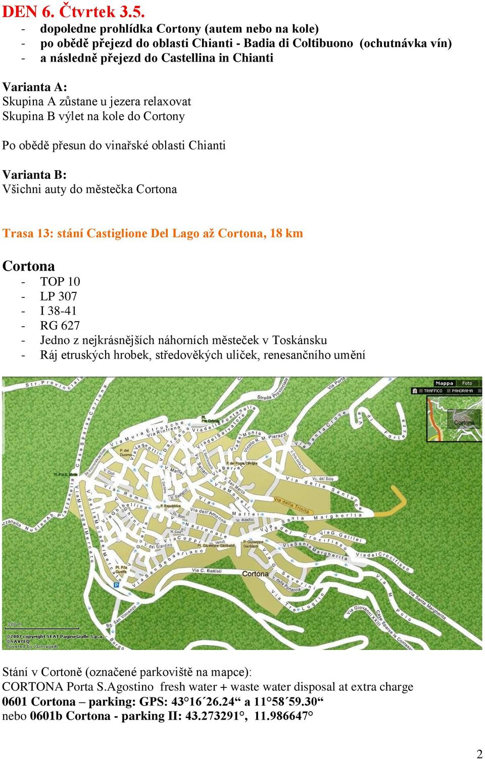 zůstane u jezera relaxovat Skupina B výlet na kole do Cortony Po obědě přesun do vinařské oblasti Chianti Varianta B: Všichni auty do městečka Cortona Trasa 13: stání Castiglione Del Lago až Cortona,