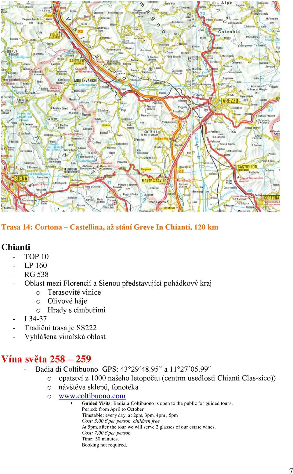 99 o opatství z 1000 našeho letopočtu (centrm usedlosti Chianti Clas-sico)) o návštěva sklepů, fonotéka o www.coltibuono.com Guided Visits: Badia a Coltibuono is open to the public for guided tours.