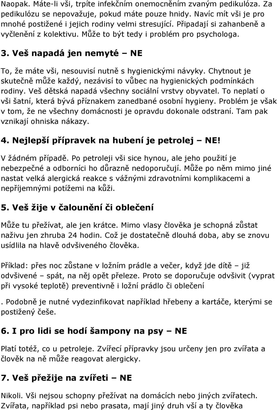 Chytnout je skutečně může každý, nezávisí to vůbec na hygienických podmínkách rodiny. Veš dětská napadá všechny sociální vrstvy obyvatel.