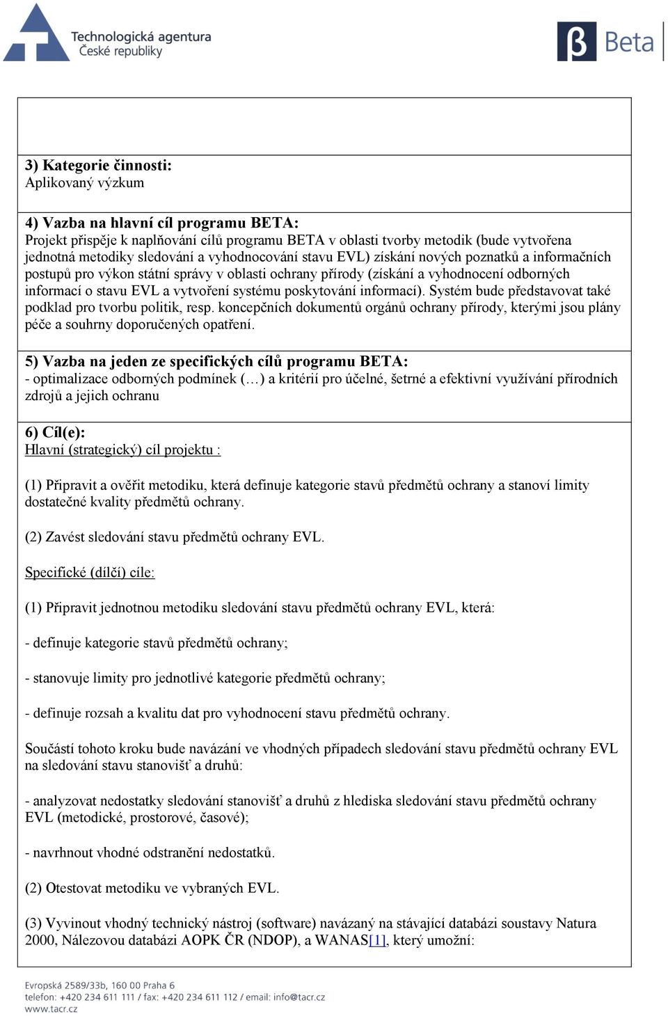 poskytování informací). Systém bude představovat také podklad pro tvorbu politik, resp. koncepčních dokumentů orgánů ochrany přírody, kterými jsou plány péče a souhrny doporučených opatření.