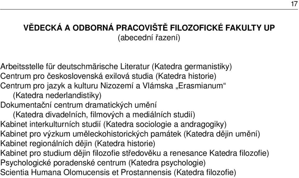 Kabinet interkulturních studií (Katedra sociologie a andragogiky) Kabinet pro výzkum uměleckohistorických památek (Katedra dějin umění) Kabinet regionálních dějin (Katedra historie) Kabinet