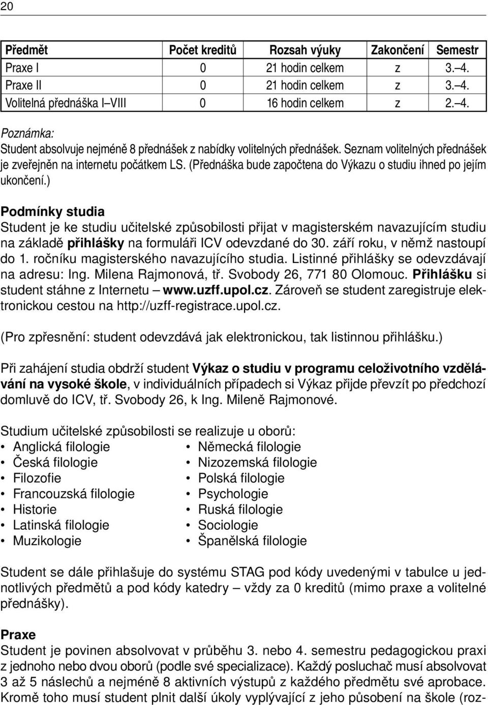 ) Podmínky studia Student je ke studiu učitelské způsobilosti přijat v magisterském navazujícím studiu na základě přihlášky na formuláři ICV odevzdané do 30. září roku, v němž nastoupí do 1.