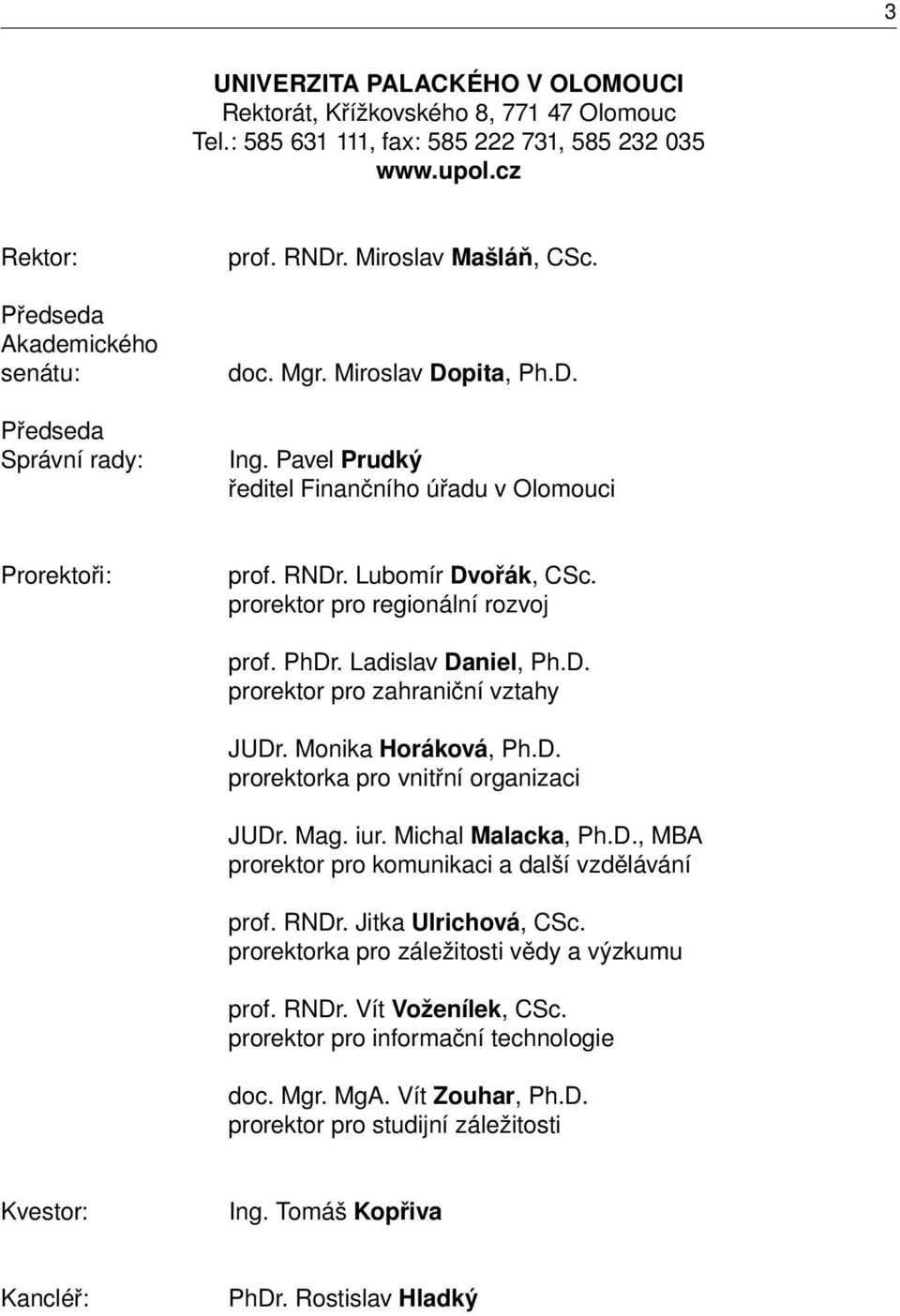 Pavel Prudký ředitel Finančního úřadu v Olomouci Prorektoři: prof. RNDr. Lubomír Dvořák, CSc. prorektor pro regionální rozvoj prof. PhDr. Ladislav Daniel, Ph.D. prorektor pro zahraniční vztahy JUDr.