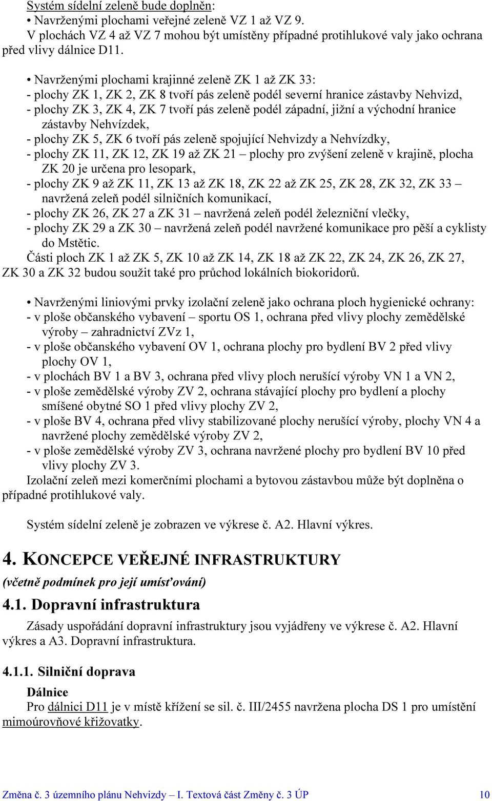 východní hranice zástavby Nehvízdek, - plochy ZK 5, ZK 6 tvoří pás zeleně spojující Nehvizdy a Nehvízdky, - plochy ZK 11, ZK 12, ZK 19 až ZK 21 plochy pro zvýšení zeleně v krajině, plocha ZK 20 je