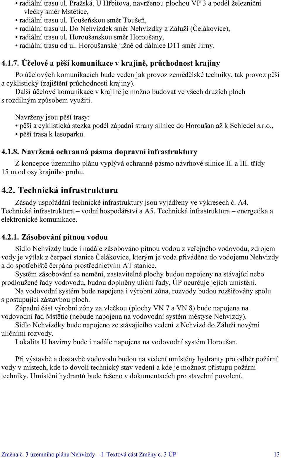 Účelové a pěší komunikace v krajině, průchodnost krajiny Po účelových komunikacích bude veden jak provoz zemědělské techniky, tak provoz pěší a cyklistický (zajištění průchodnosti krajiny).