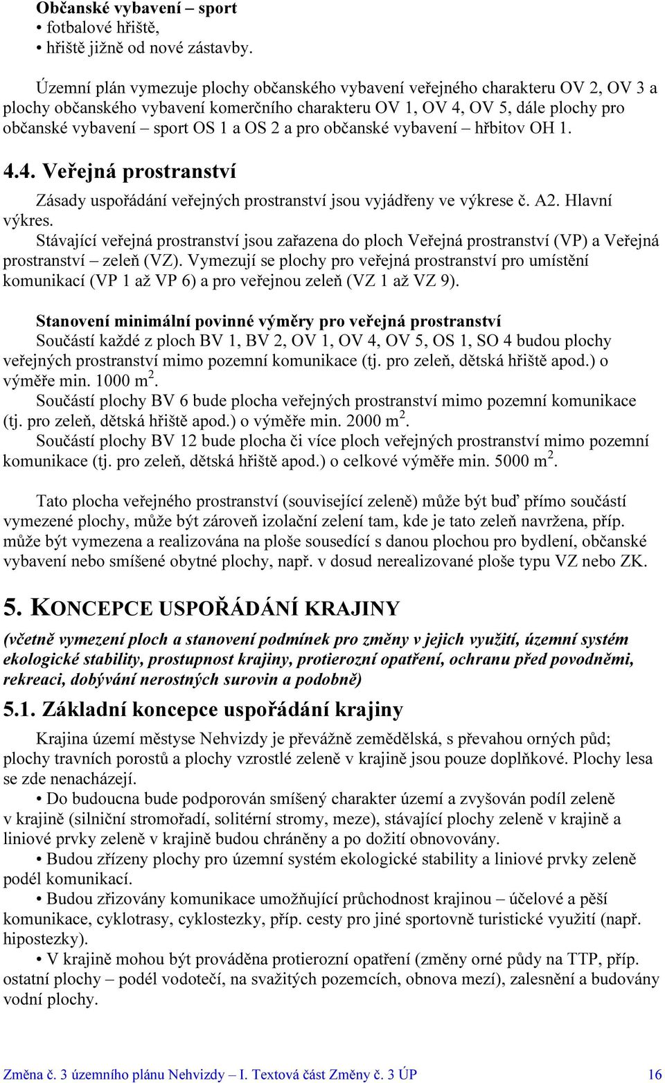 2 a pro občanské vybavení hřbitov OH 1. 4.4. Veřejná prostranství Zásady uspořádání veřejných prostranství jsou vyjádřeny ve výkrese č. A2. Hlavní výkres.