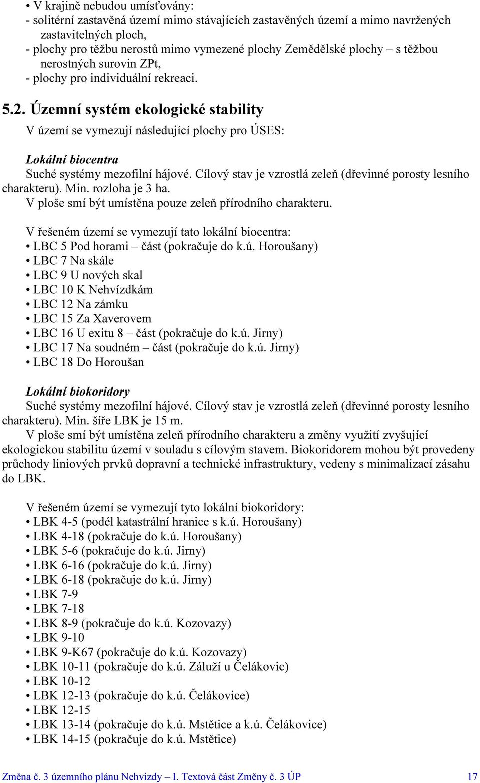 Územní systém ekologické stability V území se vymezují následující plochy pro ÚSES: Lokální biocentra Suché systémy mezofilní hájové.