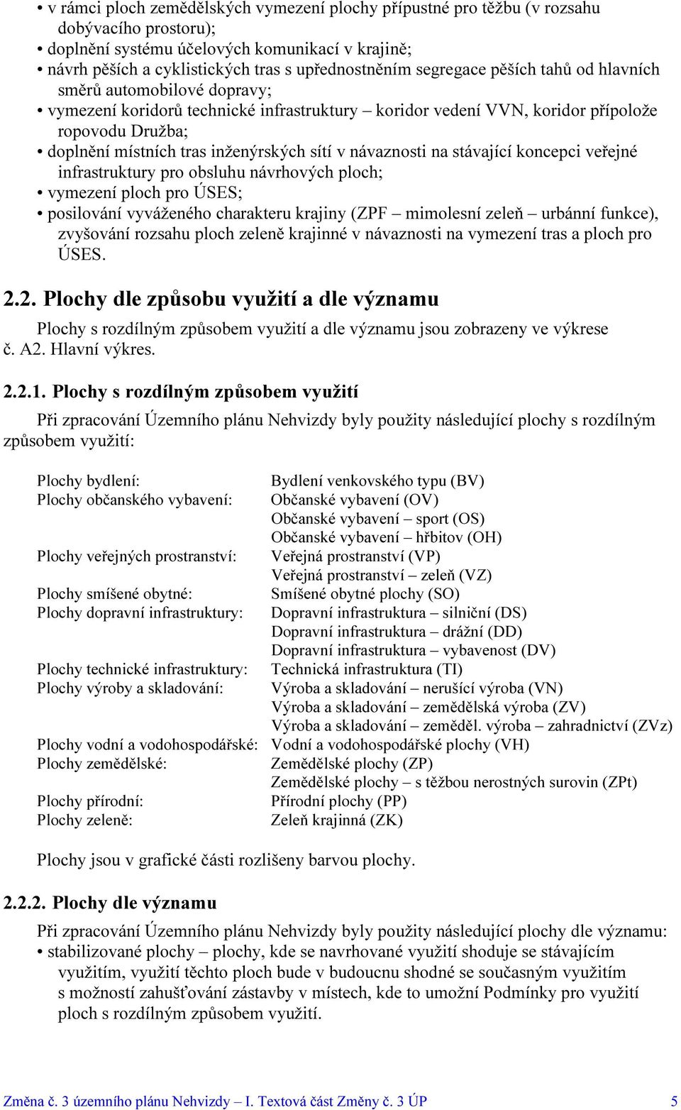 sítí v návaznosti na stávající koncepci veřejné infrastruktury pro obsluhu návrhových ploch; vymezení ploch pro ÚSES; posilování vyváženého charakteru krajiny (ZPF mimolesní zeleň urbánní funkce),