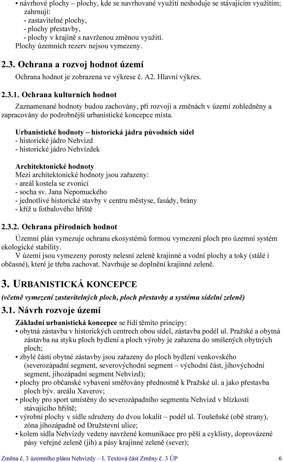 Ochrana kulturních hodnot Zaznamenané hodnoty budou zachovány, při rozvoji a změnách v území zohledněny a zapracovány do podrobnější urbanistické koncepce místa.