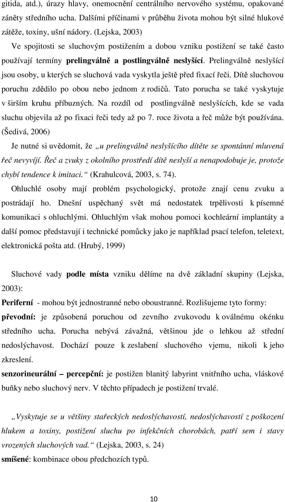 Prelingválně neslyšící jsou osoby, u kterých se sluchová vada vyskytla ještě před fixací řeči. Dítě sluchovou poruchu zdědilo po obou nebo jednom z rodičů.