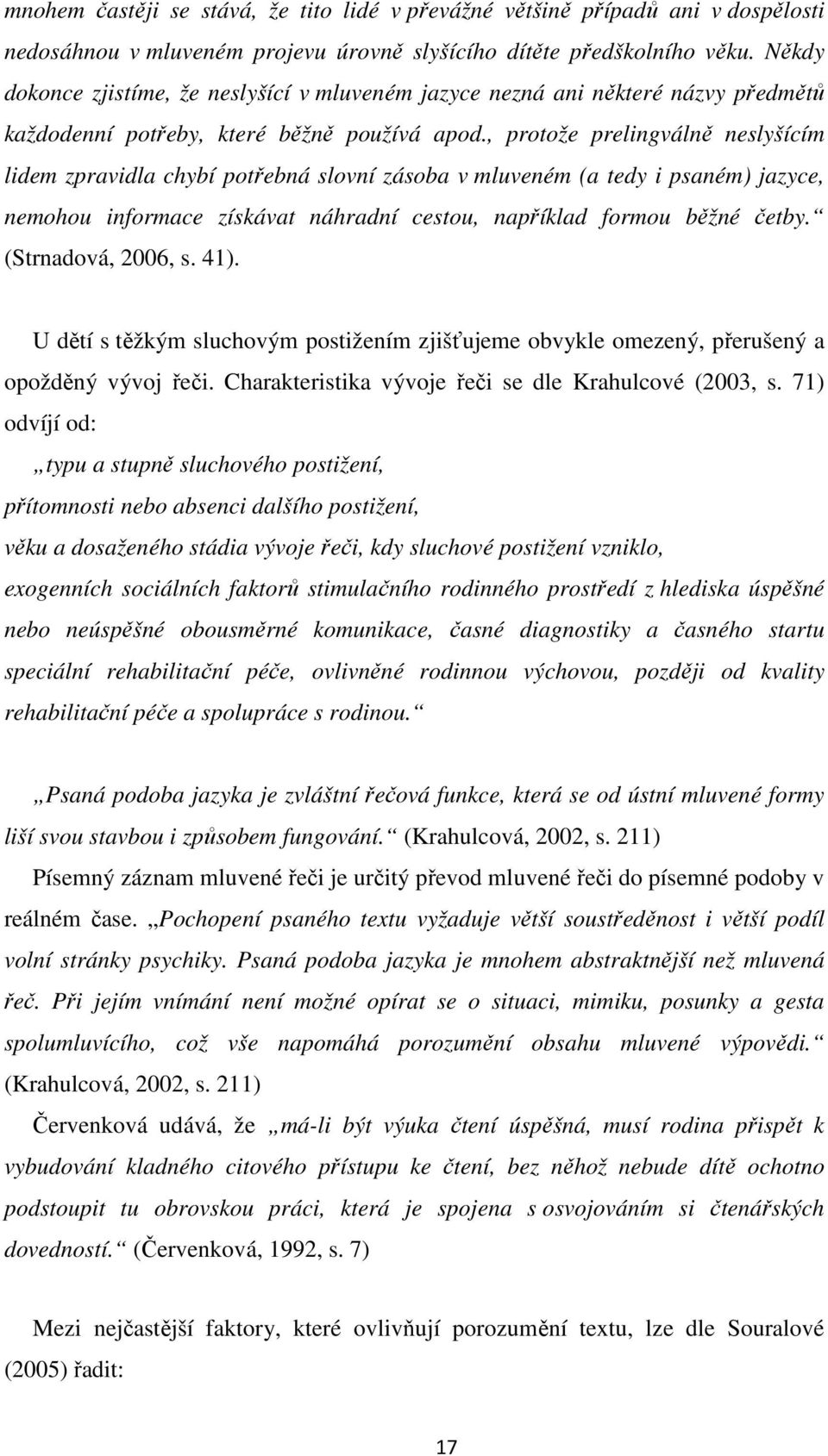 , protože prelingválně neslyšícím lidem zpravidla chybí potřebná slovní zásoba v mluveném (a tedy i psaném) jazyce, nemohou informace získávat náhradní cestou, například formou běžné četby.