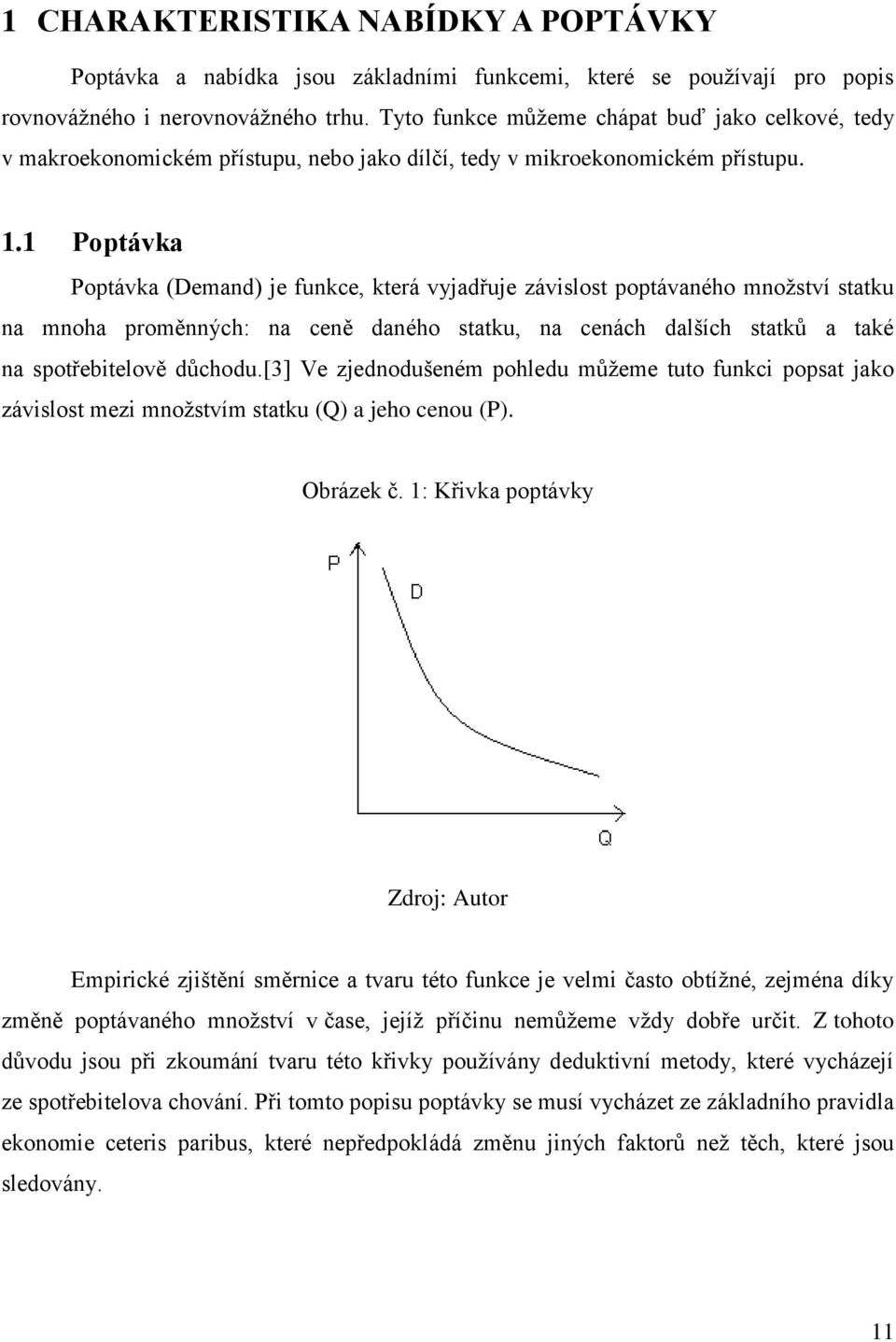 1 Poptávka Poptávka (Demand) je funkce, která vyjadřuje závislost poptávaného mnoţství statku na mnoha proměnných: na ceně daného statku, na cenách dalších statků a také na spotřebitelově důchodu.