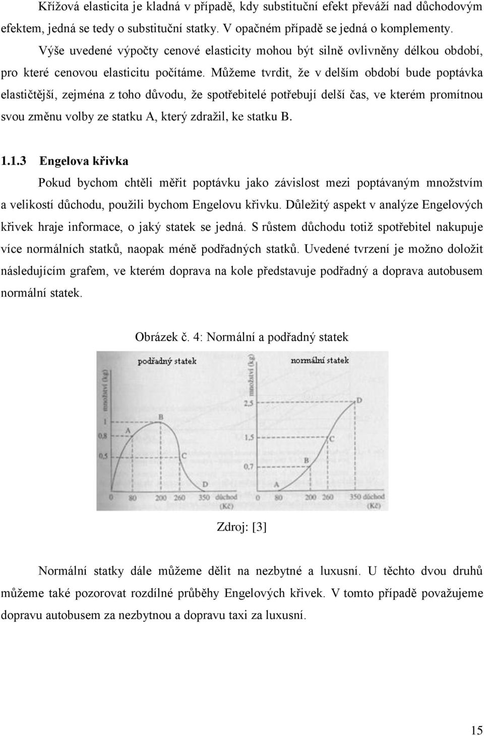 Můţeme tvrdit, ţe v delším období bude poptávka elastičtější, zejména z toho důvodu, ţe spotřebitelé potřebují delší čas, ve kterém promítnou svou změnu volby ze statku A, který zdraţil, ke statku B.