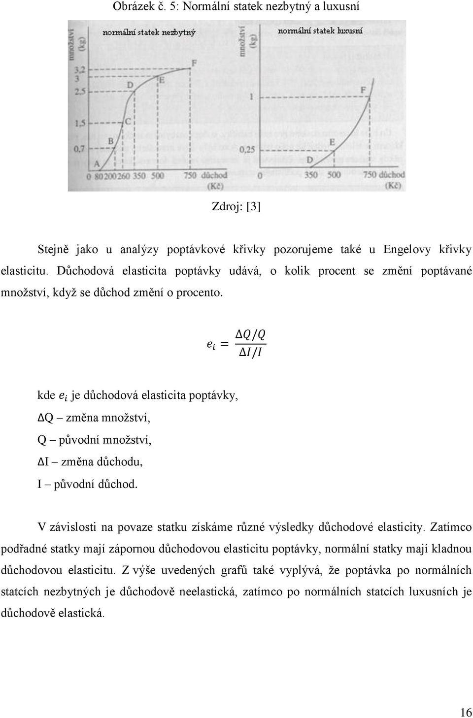 kde je důchodová elasticita poptávky, ΔQ změna mnoţství, Q původní mnoţství, ΔI změna důchodu, I původní důchod. V závislosti na povaze statku získáme různé výsledky důchodové elasticity.