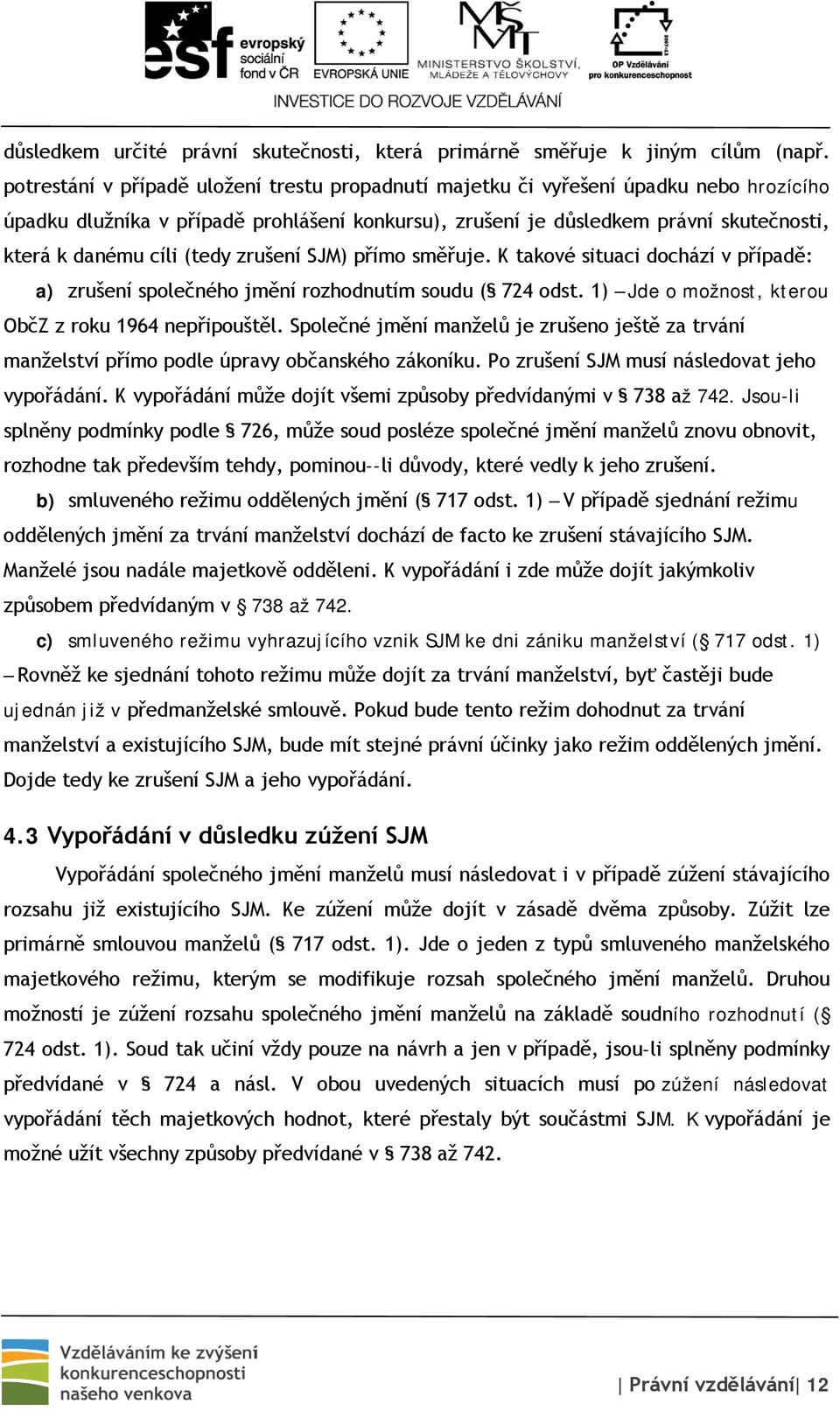 (tedy zrušení SJM) přímo směřuje. K takové situaci dochází v případě: a) zrušení společného jmění rozhodnutím soudu ( 724 odst. 1) Jde o možnost, kterou ObčZ z roku 1964 nepřipouštěl.