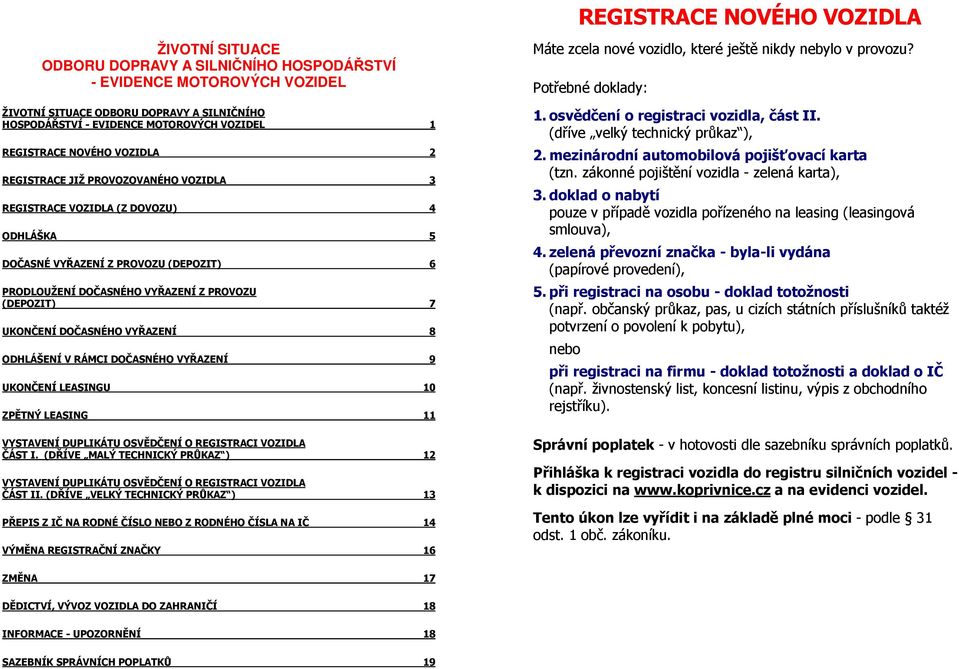 (DEPOZIT) 7 UKONČENÍ DOČASNÉHO VYŘAZENÍ 8 ODHLÁŠENÍ V RÁMCI DOČASNÉHO VYŘAZENÍ 9 UKONČENÍ LEASINGU 10 ZPĚTNÝ LEASING 11 VYSTAVENÍ DUPLIKÁTU OSVĚDČENÍ O REGISTRACI VOZIDLA ČÁST I.