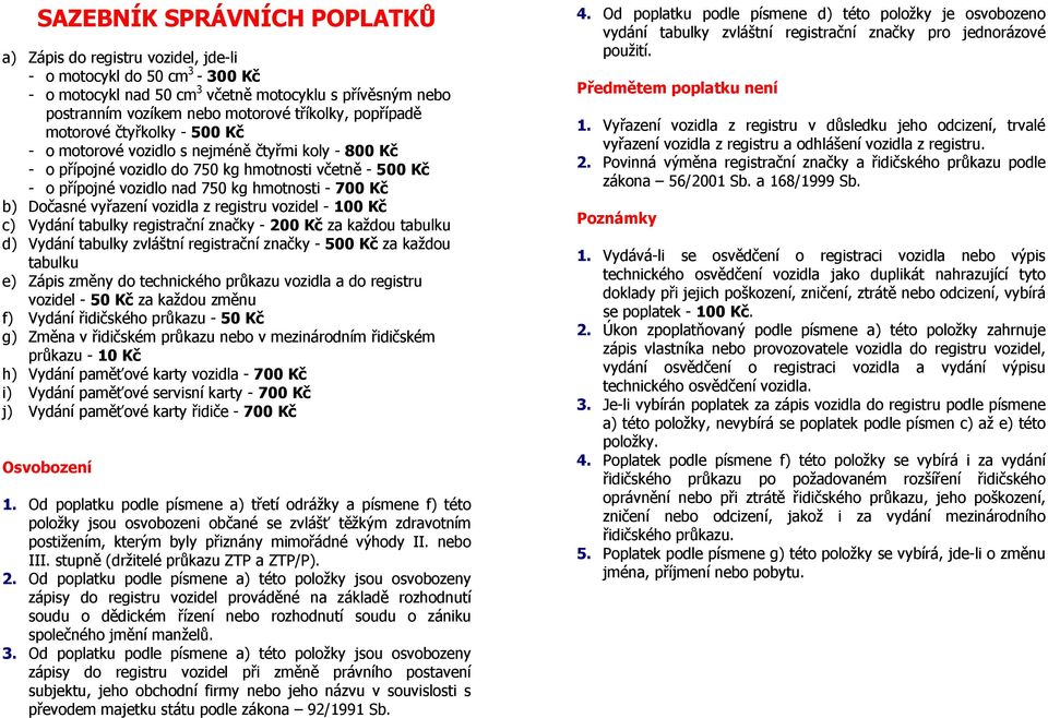 vyřazení vozidla z registru vozidel - 100 Kč c) Vydání tabulky registrační značky - 200 Kč za každou tabulku d) Vydání tabulky zvláštní registrační značky - 500 Kč za každou tabulku e) Zápis změny do