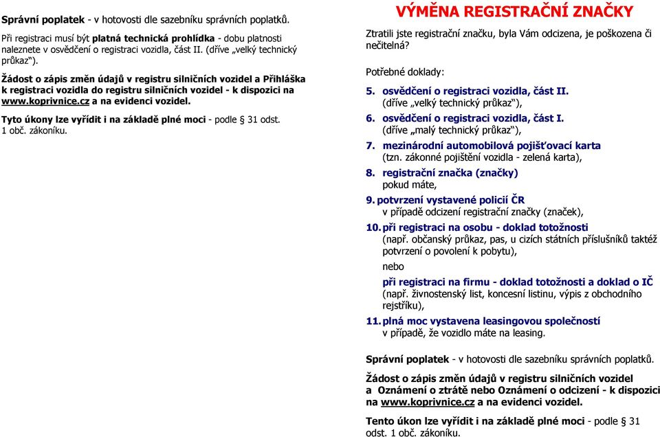 Tyto úkony lze vyřídit i na základě plné moci - podle 31 odst. 1 obč. zákoníku. VÝMĚNA REGISTRAČNÍ ZNAČKY Ztratili jste registrační značku, byla Vám odcizena, je poškozena či nečitelná? 5.