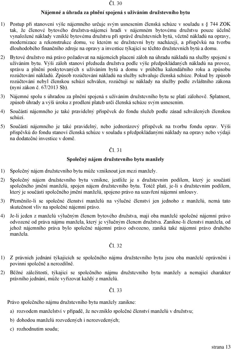 ve kterém se družstevní byty nacházejí, a příspěvků na tvorbu dlouhodobého finančního zdroje na opravy a investice týkající se těchto družstevních bytů a domu.