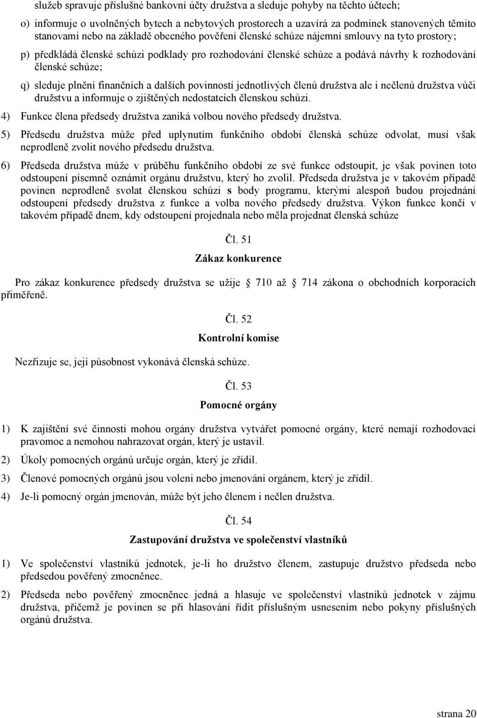 plnění finančních a dalších povinností jednotlivých členů družstva ale i nečlenů družstva vůči družstvu a informuje o zjištěných nedostatcích členskou schůzi.