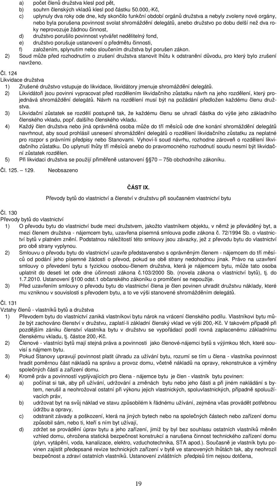 než dva roky neprovozuje žádnou činnost, d) družstvo porušilo povinnost vytvářet nedělitelný fond, e) družstvo porušuje ustanovení o předmětu činnosti, f) založením, splynutím nebo sloučením družstva