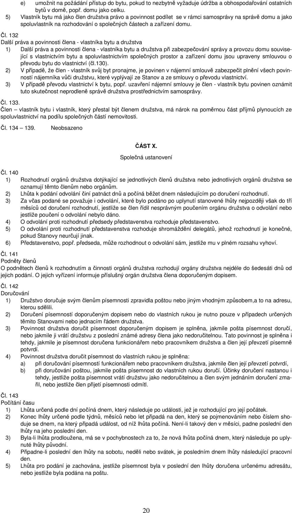 132 Další práva a povinnosti člena - vlastníka bytu a družstva 1) Další práva a povinnosti člena - vlastníka bytu a družstva při zabezpečování správy a provozu domu související s vlastnictvím bytu a