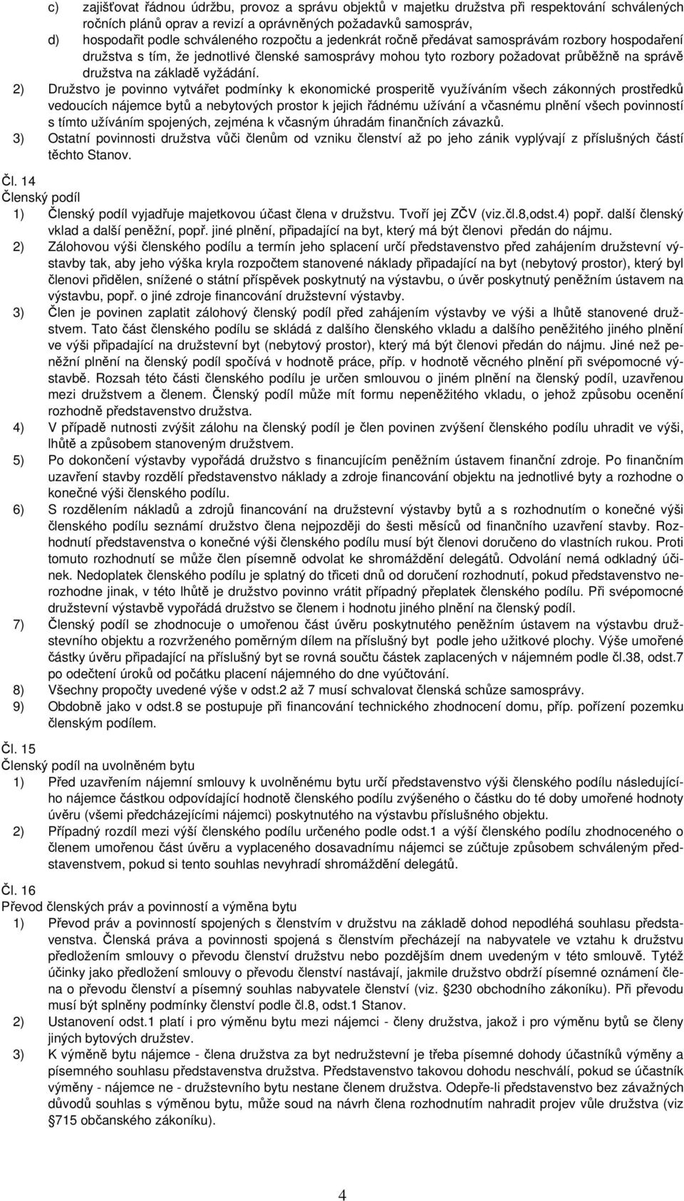 2) Družstvo je povinno vytvářet podmínky k ekonomické prosperitě využíváním všech zákonných prostředků vedoucích nájemce bytů a nebytových prostor k jejich řádnému užívání a včasnému plnění všech