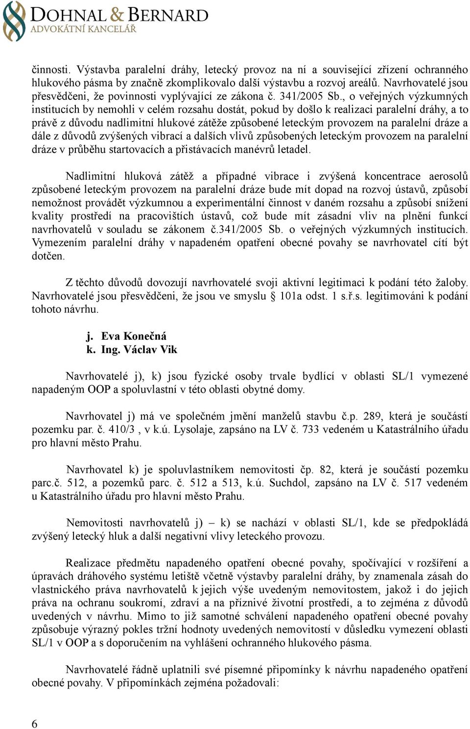 , o veřejných výzkumných institucích by nemohli v celém rozsahu dostát, pokud by došlo k realizaci paralelní dráhy, a to právě z důvodu nadlimitní hlukové zátěže způsobené leteckým provozem na