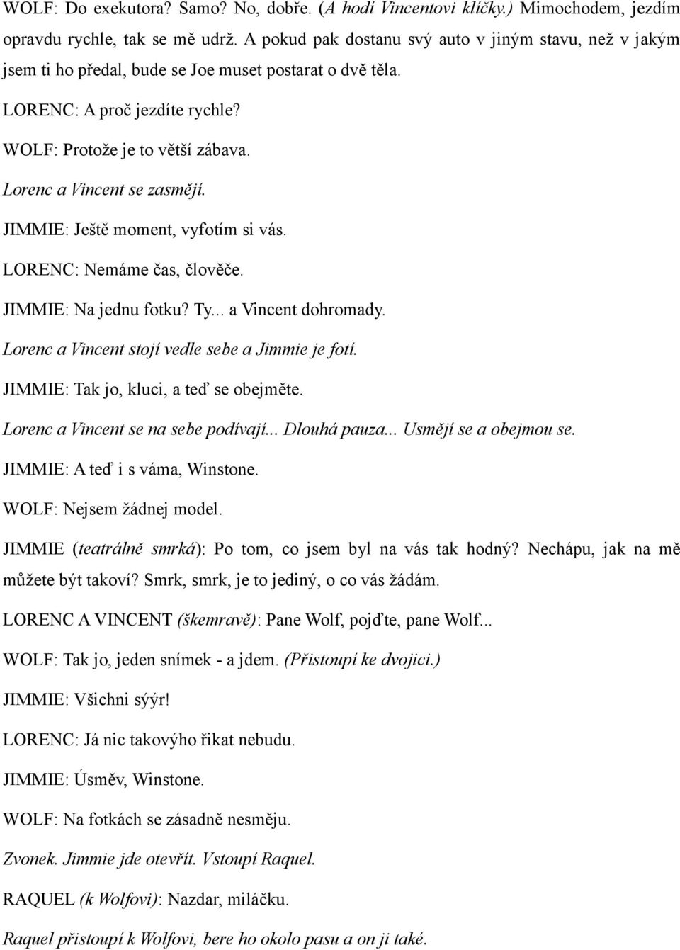 Lorenc a Vincent se zasmějí. JIMMIE: Ještě moment, vyfotím si vás. LORENC: Nemáme čas, člověče. JIMMIE: Na jednu fotku? Ty... a Vincent dohromady. Lorenc a Vincent stojí vedle sebe a Jimmie je fotí.