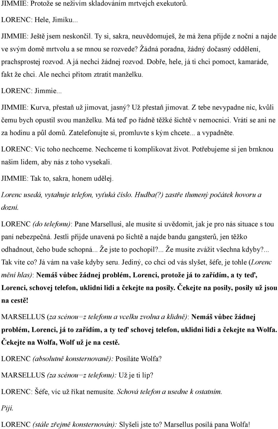Dobře, hele, já ti chci pomoct, kamaráde, fakt že chci. Ale nechci přitom ztratit manželku. LORENC: Jimmie... JIMMIE: Kurva, přestaň už jimovat, jasný? Už přestaň jimovat.