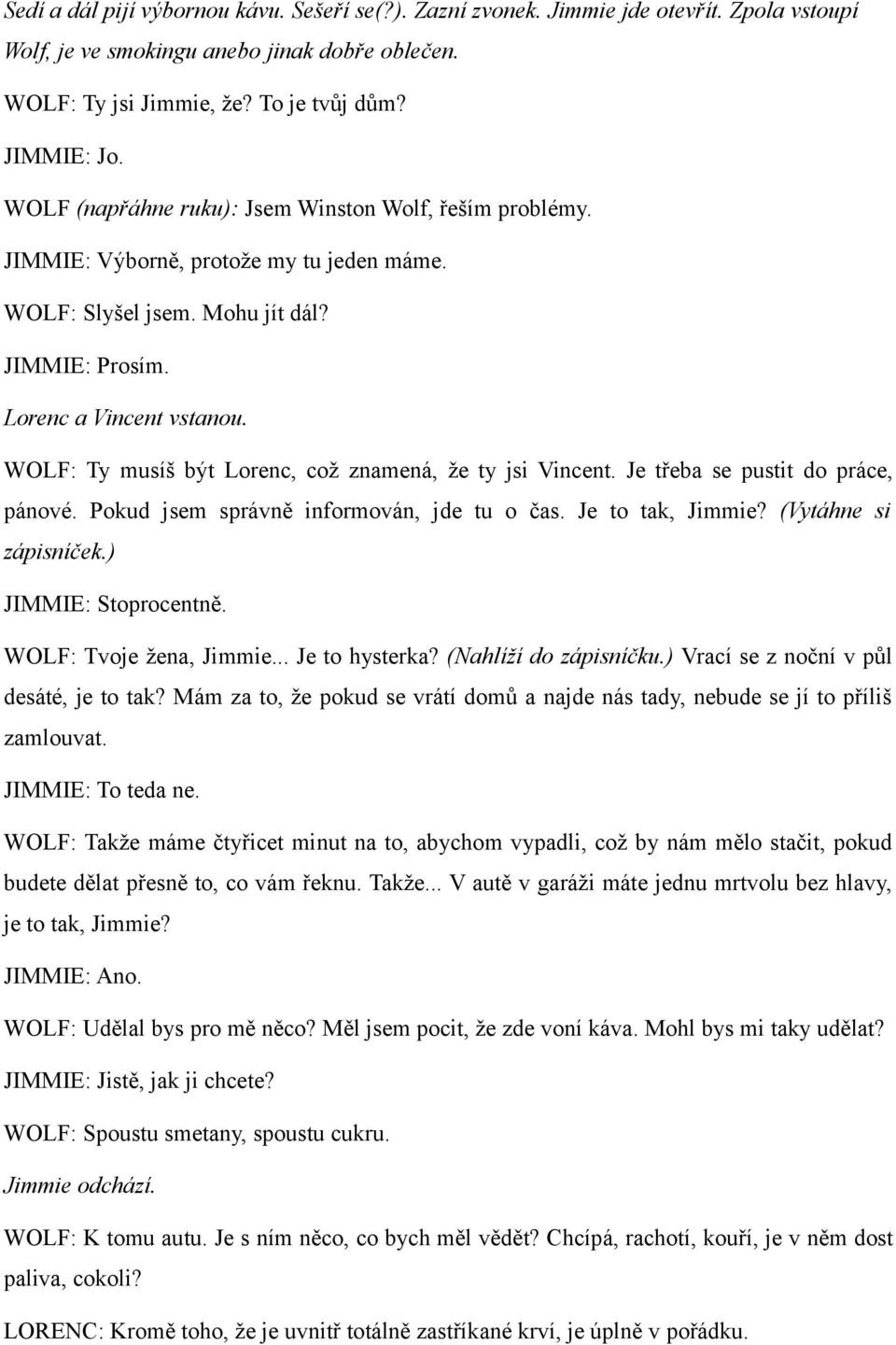 WOLF: Ty musíš být Lorenc, což znamená, že ty jsi Vincent. Je třeba se pustit do práce, pánové. Pokud jsem správně informován, jde tu o čas. Je to tak, Jimmie? (Vytáhne si zápisníček.
